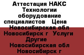 Аттестация НАКС- Технологии, оборудование, специалистов › Цена ­ 1 - Новосибирская обл., Новосибирск г. Услуги » Другие   . Новосибирская обл.,Новосибирск г.